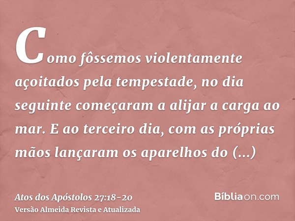 Como fôssemos violentamente açoitados pela tempestade, no dia seguinte começaram a alijar a carga ao mar.E ao terceiro dia, com as próprias mãos lançaram os apa