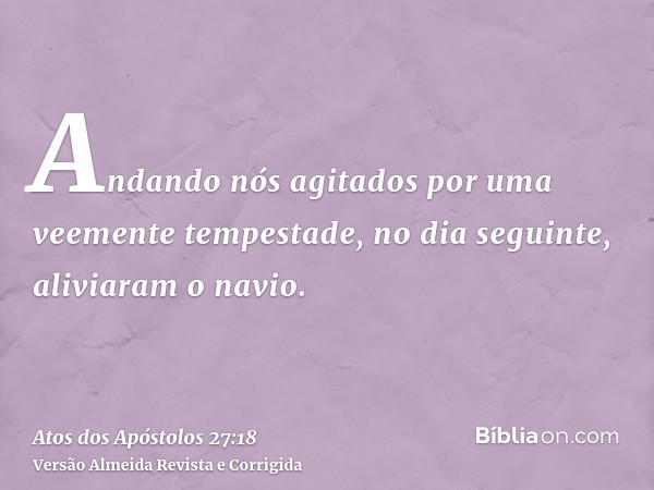 Andando nós agitados por uma veemente tempestade, no dia seguinte, aliviaram o navio.