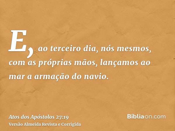 E, ao terceiro dia, nós mesmos, com as próprias mãos, lançamos ao mar a armação do navio.