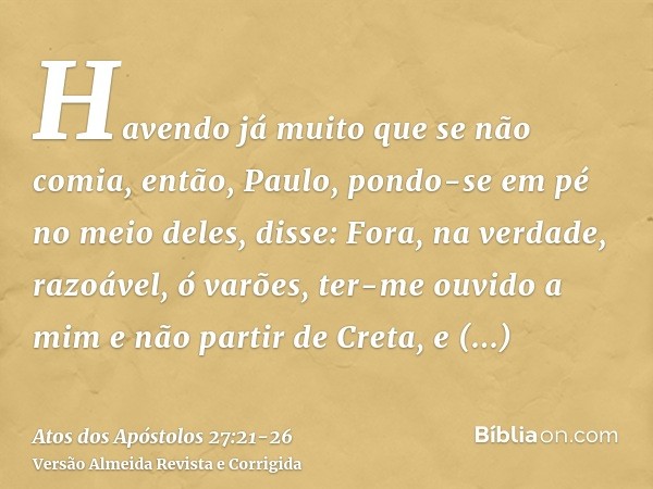 Havendo já muito que se não comia, então, Paulo, pondo-se em pé no meio deles, disse: Fora, na verdade, razoável, ó varões, ter-me ouvido a mim e não partir de 