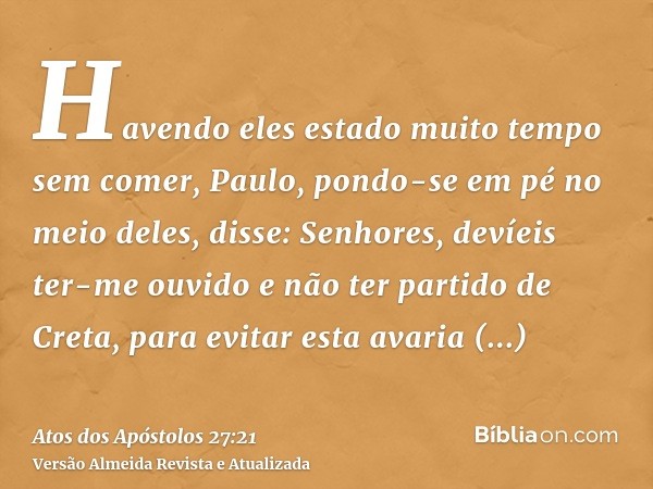 Havendo eles estado muito tempo sem comer, Paulo, pondo-se em pé no meio deles, disse: Senhores, devíeis ter-me ouvido e não ter partido de Creta, para evitar e