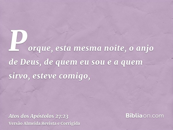 Porque, esta mesma noite, o anjo de Deus, de quem eu sou e a quem sirvo, esteve comigo,