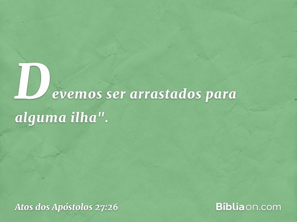 Devemos ser arrastados para alguma ilha". -- Atos dos Apóstolos 27:26