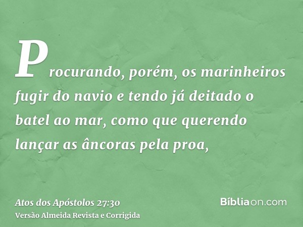 Procurando, porém, os marinheiros fugir do navio e tendo já deitado o batel ao mar, como que querendo lançar as âncoras pela proa,
