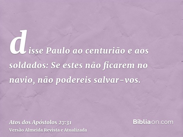 disse Paulo ao centurião e aos soldados: Se estes não ficarem no navio, não podereis salvar-vos.