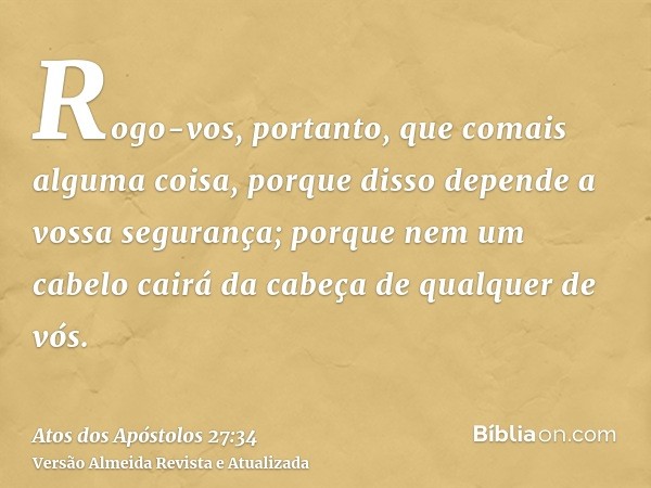 Rogo-vos, portanto, que comais alguma coisa, porque disso depende a vossa segurança; porque nem um cabelo cairá da cabeça de qualquer de vós.