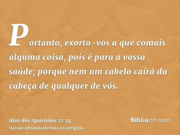 Portanto, exorto-vos a que comais alguma coisa, pois é para a vossa saúde; porque nem um cabelo cairá da cabeça de qualquer de vós.