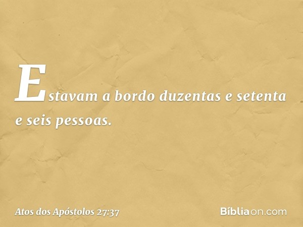 Estavam a bordo duzentas e setenta e seis pessoas. -- Atos dos Apóstolos 27:37