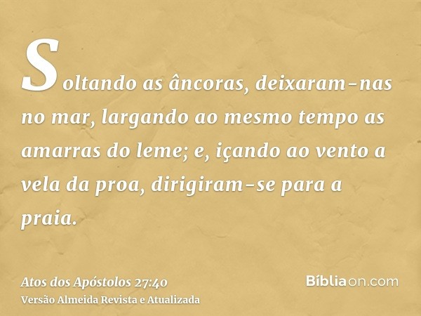 Soltando as âncoras, deixaram-nas no mar, largando ao mesmo tempo as amarras do leme; e, içando ao vento a vela da proa, dirigiram-se para a praia.