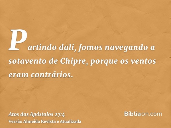 Partindo dali, fomos navegando a sotavento de Chipre, porque os ventos eram contrários.