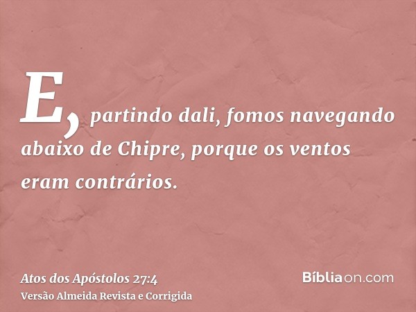 E, partindo dali, fomos navegando abaixo de Chipre, porque os ventos eram contrários.