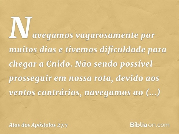 Navegamos vagarosamente por muitos dias e tivemos dificuldade para chegar a Cnido. Não sendo possível prosseguir em nossa rota, devido aos ventos contrários, na