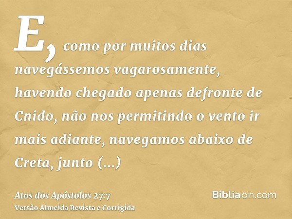 E, como por muitos dias navegássemos vagarosamente, havendo chegado apenas defronte de Cnido, não nos permitindo o vento ir mais adiante, navegamos abaixo de Cr