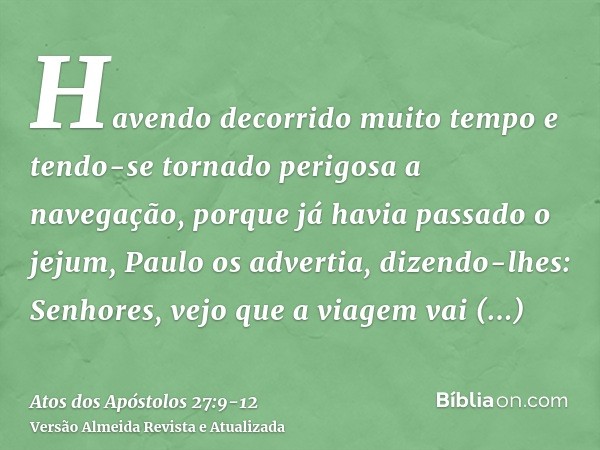 Havendo decorrido muito tempo e tendo-se tornado perigosa a navegação, porque já havia passado o jejum, Paulo os advertia,dizendo-lhes: Senhores, vejo que a via