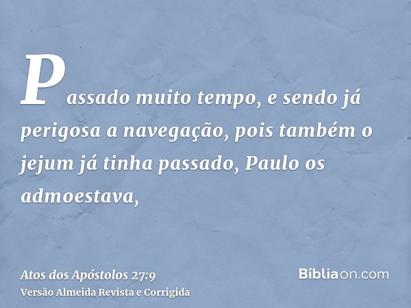 Passado muito tempo, e sendo já perigosa a navegação, pois também o jejum já tinha passado, Paulo os admoestava,