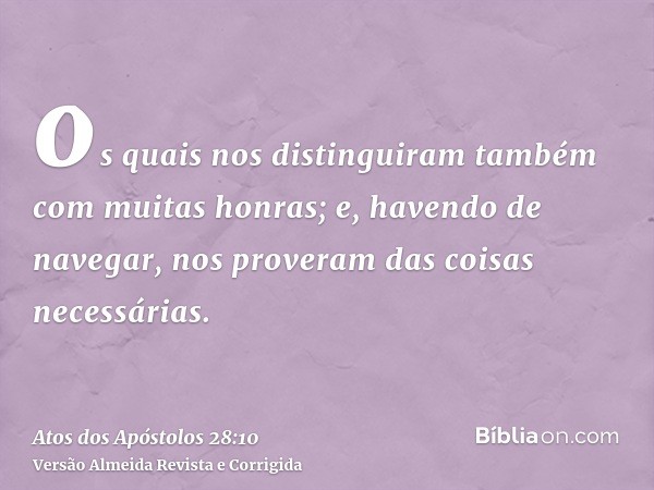 os quais nos distinguiram também com muitas honras; e, havendo de navegar, nos proveram das coisas necessárias.