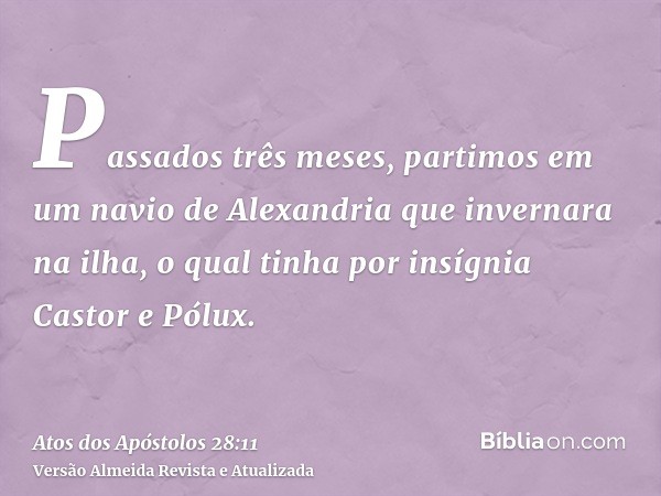 Passados três meses, partimos em um navio de Alexandria que invernara na ilha, o qual tinha por insígnia Castor e Pólux.