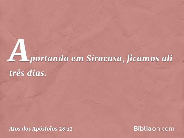 Aportando em Siracusa, ficamos ali três dias. -- Atos dos Apóstolos 28:12