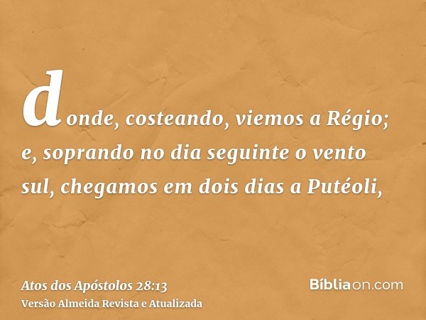 donde, costeando, viemos a Régio; e, soprando no dia seguinte o vento sul, chegamos em dois dias a Putéoli,