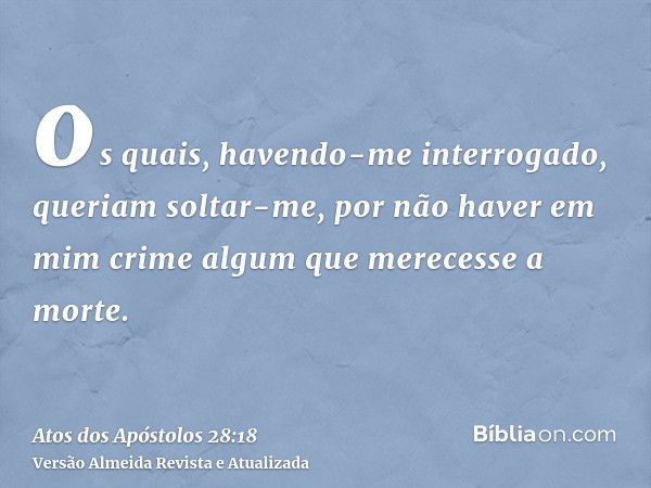 os quais, havendo-me interrogado, queriam soltar-me, por não haver em mim crime algum que merecesse a morte.