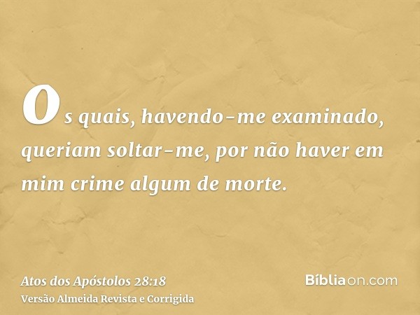 os quais, havendo-me examinado, queriam soltar-me, por não haver em mim crime algum de morte.