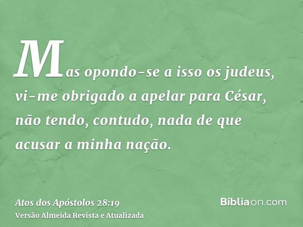 Mas opondo-se a isso os judeus, vi-me obrigado a apelar para César, não tendo, contudo, nada de que acusar a minha nação.