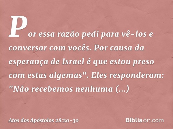 Por essa razão pedi para vê-los e conversar com vocês. Por causa da esperança de Israel é que estou preso com estas algemas". Eles responderam: "Não recebemos n