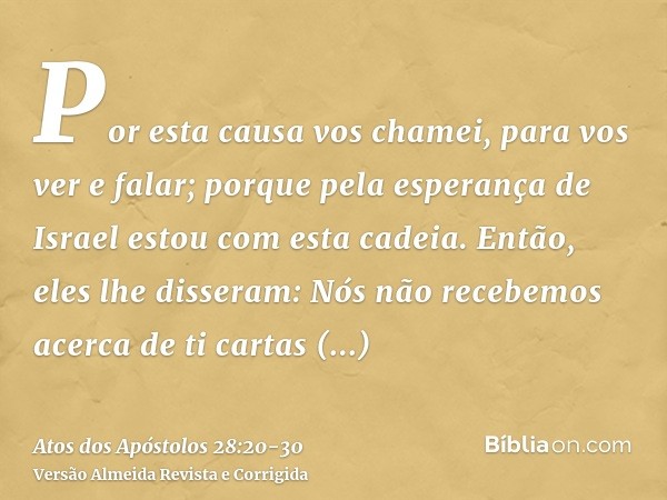 Por esta causa vos chamei, para vos ver e falar; porque pela esperança de Israel estou com esta cadeia.Então, eles lhe disseram: Nós não recebemos acerca de ti 