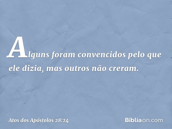 Alguns foram convencidos pelo que ele dizia, mas outros não creram. -- Atos dos Apóstolos 28:24