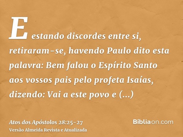 E estando discordes entre si, retiraram-se, havendo Paulo dito esta palavra: Bem falou o Espírito Santo aos vossos pais pelo profeta Isaías,dizendo: Vai a este