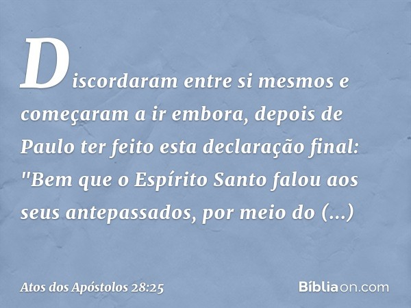 Discordaram entre si mesmos e começaram a ir embora, depois de Paulo ter feito esta declaração final: "Bem que o Espírito Santo falou aos seus antepassados, por