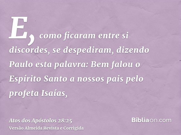 E, como ficaram entre si discordes, se despediram, dizendo Paulo esta palavra: Bem falou o Espírito Santo a nossos pais pelo profeta Isaías,