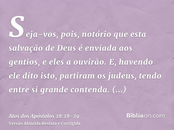 Seja-vos, pois, notório que esta salvação de Deus é enviada aos gentios, e eles a ouvirão.E, havendo ele dito isto, partiram os judeus, tendo entre si grande co