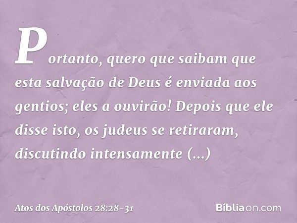 "Portanto, quero que saibam que esta salvação de Deus é enviada aos gentios; eles a ouvirão!" Depois que ele disse isto, os judeus se retiraram, discutindo inte