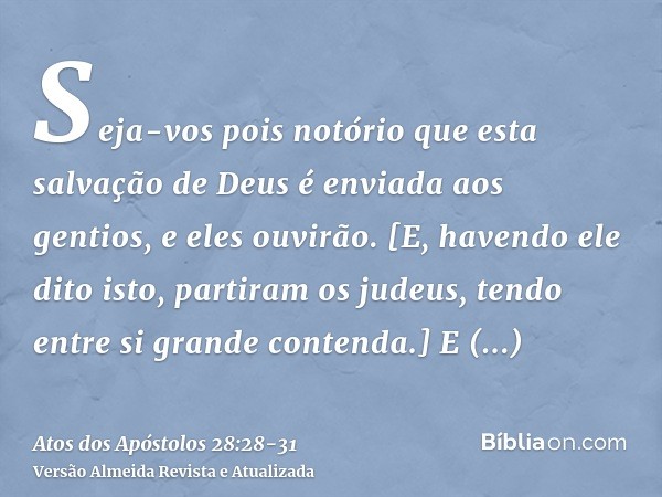 Seja-vos pois notório que esta salvação de Deus é enviada aos gentios, e eles ouvirão.[E, havendo ele dito isto, partiram os judeus, tendo entre si grande conte