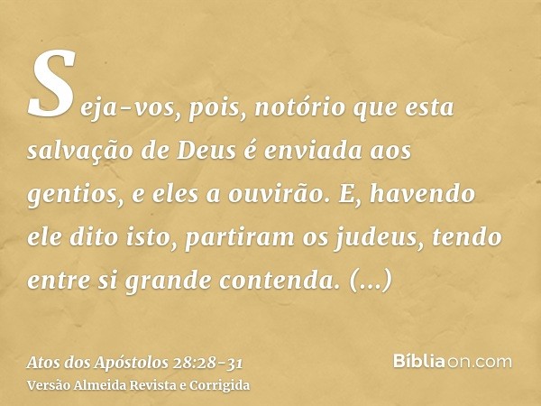 Seja-vos, pois, notório que esta salvação de Deus é enviada aos gentios, e eles a ouvirão.E, havendo ele dito isto, partiram os judeus, tendo entre si grande co