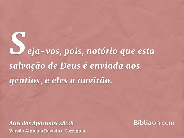 Seja-vos, pois, notório que esta salvação de Deus é enviada aos gentios, e eles a ouvirão.