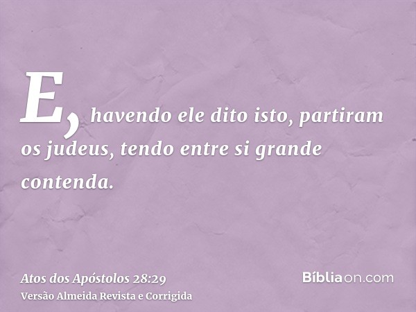 E, havendo ele dito isto, partiram os judeus, tendo entre si grande contenda.