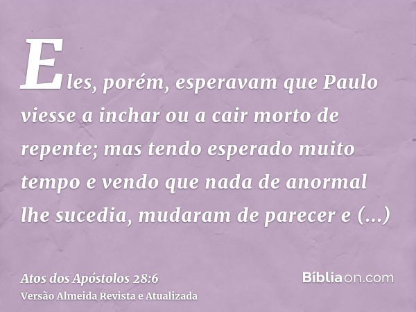 Eles, porém, esperavam que Paulo viesse a inchar ou a cair morto de repente; mas tendo esperado muito tempo e vendo que nada de anormal lhe sucedia, mudaram de
