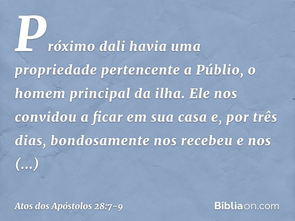 Próximo dali havia uma propriedade pertencente a Públio, o homem principal da ilha. Ele nos convidou a ficar em sua casa e, por três dias, bondosamente nos rece