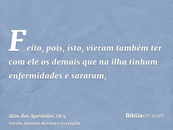 Feito, pois, isto, vieram também ter com ele os demais que na ilha tinham enfermidades e sararam,