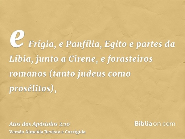 e Frígia, e Panfília, Egito e partes da Líbia, junto a Cirene, e forasteiros romanos (tanto judeus como prosélitos),