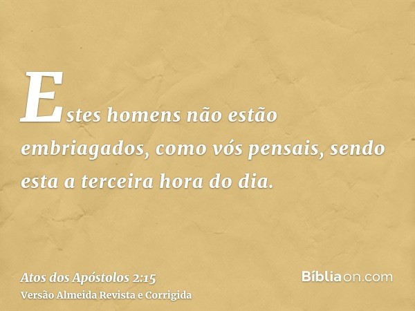 Estes homens não estão embriagados, como vós pensais, sendo esta a terceira hora do dia.