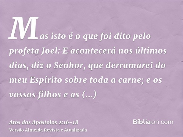 Mas isto é o que foi dito pelo profeta Joel:E acontecerá nos últimos dias, diz o Senhor, que derramarei do meu Espírito sobre toda a carne; e os vossos filhos e