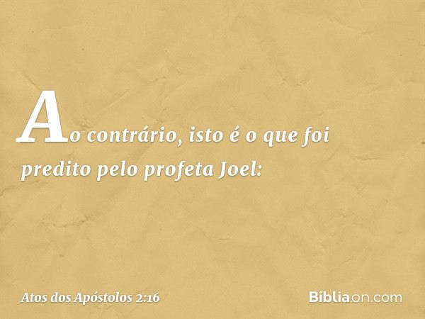 Ao contrário, isto é o que foi predito pelo profeta Joel: -- Atos dos Apóstolos 2:16