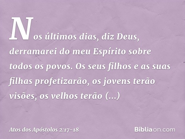 " 'Nos últimos dias, diz Deus,
derramarei do meu Espírito sobre todos os povos.
Os seus filhos e as suas filhas profetizarão,
os jovens terão visões,
os velhos 