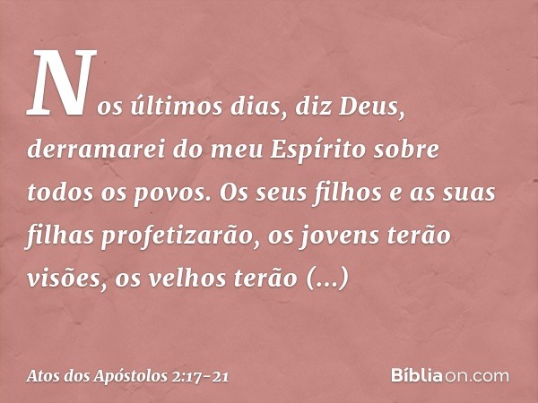 " 'Nos últimos dias, diz Deus,
derramarei do meu Espírito sobre todos os povos.
Os seus filhos e as suas filhas profetizarão,
os jovens terão visões,
os velhos 