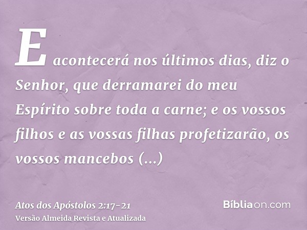 E acontecerá nos últimos dias, diz o Senhor, que derramarei do meu Espírito sobre toda a carne; e os vossos filhos e as vossas filhas profetizarão, os vossos ma