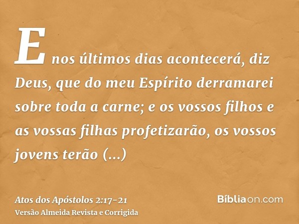 E nos últimos dias acontecerá, diz Deus, que do meu Espírito derramarei sobre toda a carne; e os vossos filhos e as vossas filhas profetizarão, os vossos jovens