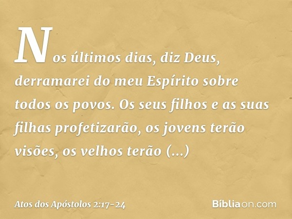 " 'Nos últimos dias, diz Deus,
derramarei do meu Espírito sobre todos os povos.
Os seus filhos e as suas filhas profetizarão,
os jovens terão visões,
os velhos 